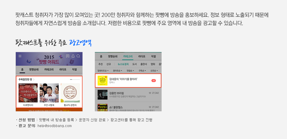 팟캐스트 청취자가 가장 많이 모여있는 곳! 200만 청취자와 함께 하는 팟빵에 방송을 홍보하세요. 정보형태로 노출되기 때문에 청취자들에게 자연스럽게 방송을 소개합니다. 저렴한 비용으로 팟빵에 주요 영역에 내 방송을 광고할 수 있습니다.